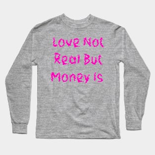 Love Not Real But Money Is Long Sleeve T-Shirt